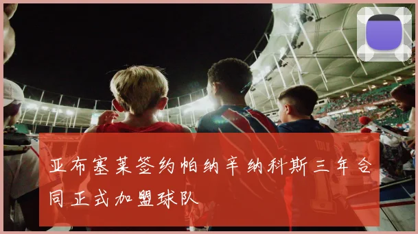 亚布塞莱签约帕纳辛纳科斯三年合同正式加盟球队