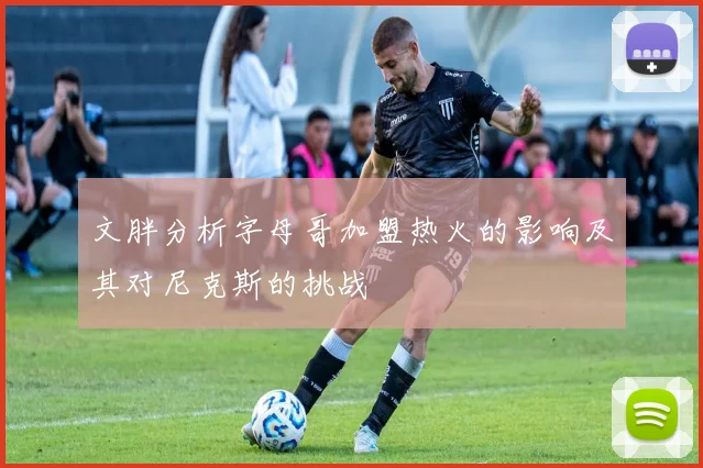 文胖分析字母哥加盟热火的影响及其对尼克斯的挑战