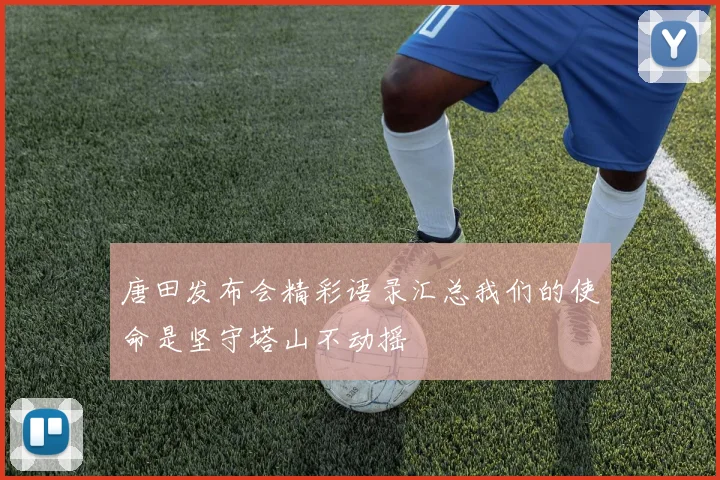 唐田发布会精彩语录汇总我们的使命是坚守塔山不动摇