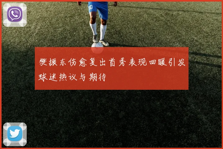 樊振东伤愈复出首秀表现回暖引发球迷热议与期待